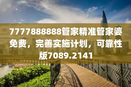7777888888管家精准管家婆免费，完善实施计划，可靠性版7089.2141
