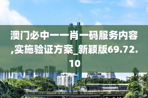 澳门必中一一肖一码服务内容,实施验证方案_新颖版69.72.10
