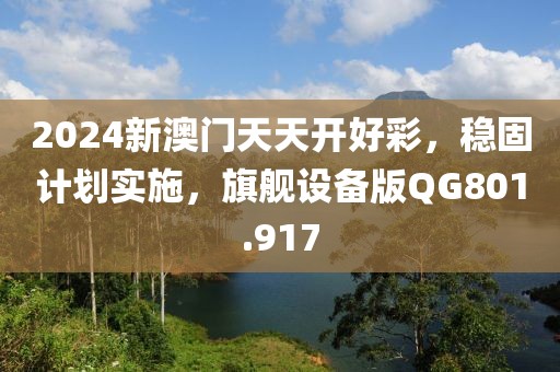 2024新澳门天天开好彩，稳固计划实施，旗舰设备版QG801.917