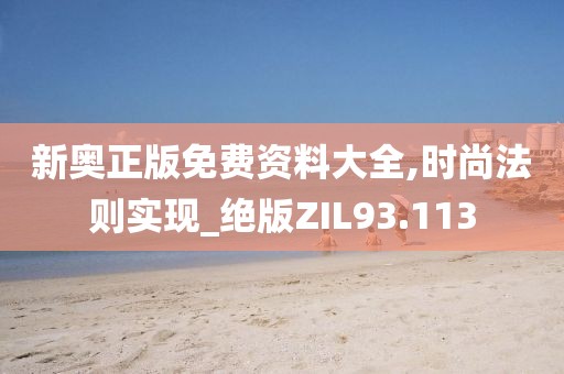 新奥正版免费资料大全,时尚法则实现_绝版ZIL93.113