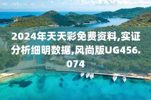 2024年天天彩免费资料,实证分析细明数据,风尚版UG456.074