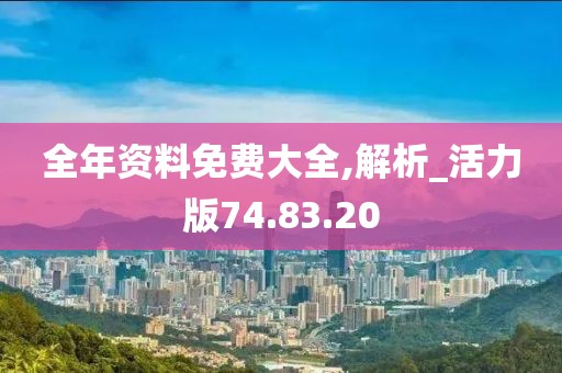 全年资料免费大全,解析_活力版74.83.20