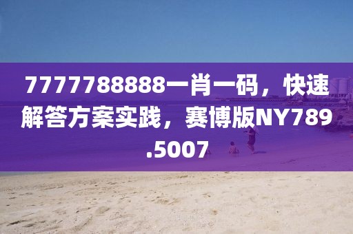 7777788888一肖一码，快速解答方案实践，赛博版NY789.5007