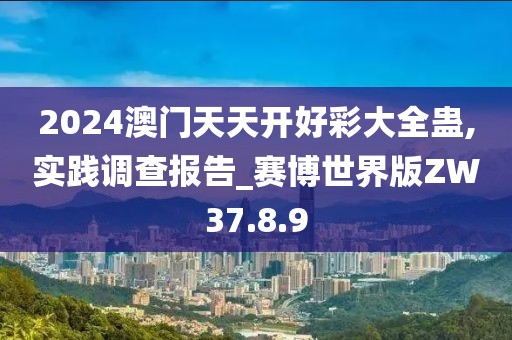2024澳门天天开好彩大全蛊,实践调查报告_赛博世界版ZW37.8.9
