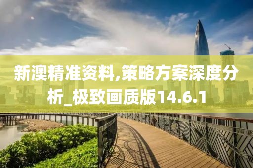 新澳精准资料,策略方案深度分析_极致画质版14.6.1