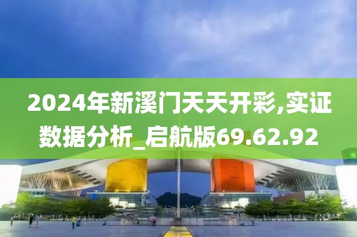 2024年新溪门天天开彩,实证数据分析_启航版69.62.92