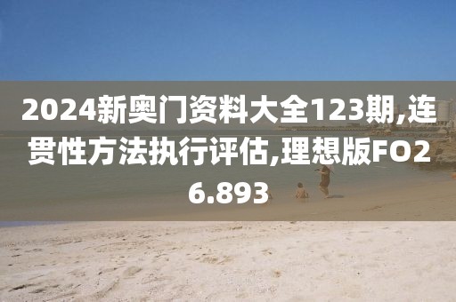 2024新奥门资料大全123期,连贯性方法执行评估,理想版FO26.893