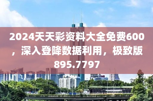 2024天天彩资料大全免费600，深入登降数据利用，极致版895.7797