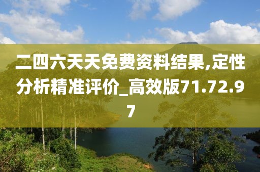 二四六天天免费资料结果,定性分析精准评价_高效版71.72.97