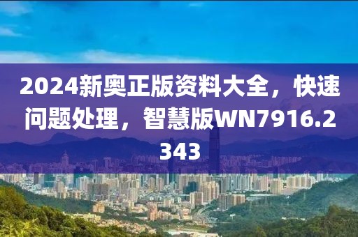 2024新奥正版资料大全，快速问题处理，智慧版WN7916.2343