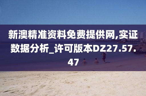 新澳精准资料免费提供网,实证数据分析_许可版本DZ27.57.47