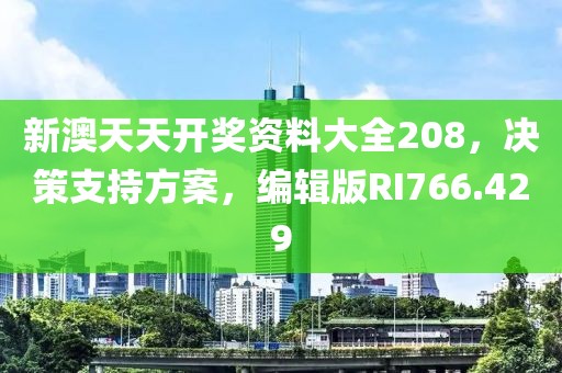新澳天天开奖资料大全208，决策支持方案，编辑版RI766.429