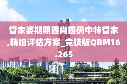 管家婆期期四肖四码中特管家,精细评估方案_竞技版QBM16.265