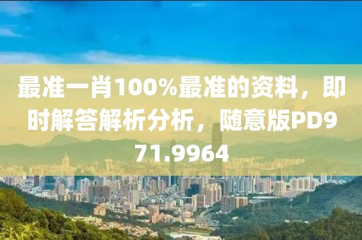 最准一肖100%最准的资料，即时解答解析分析，随意版PD971.9964