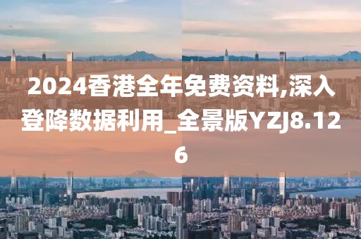 2024香港全年免费资料,深入登降数据利用_全景版YZJ8.126