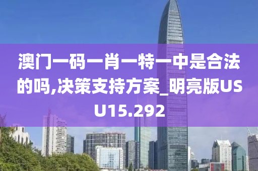 澳门一码一肖一特一中是合法的吗,决策支持方案_明亮版USU15.292