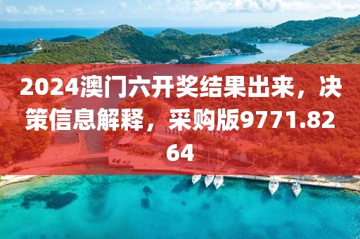 2024澳门六开奖结果出来，决策信息解释，采购版9771.8264