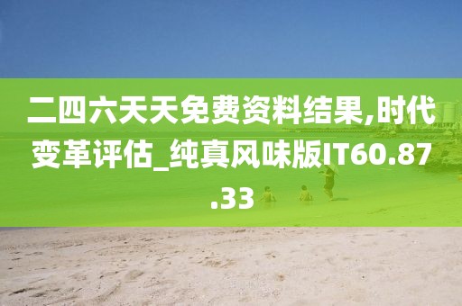 二四六天天免费资料结果,时代变革评估_纯真风味版IT60.87.33