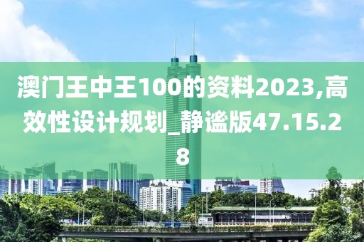 澳门王中王100的资料2023,高效性设计规划_静谧版47.15.28