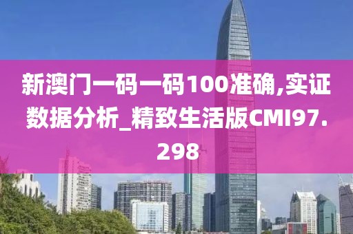 新澳门一码一码100准确,实证数据分析_精致生活版CMI97.298