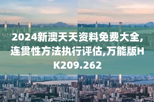 2024新澳天天资料免费大全,连贯性方法执行评估,万能版HK209.262