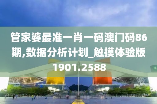 管家婆最准一肖一码澳门码86期,数据分析计划_触摸体验版1901.2588