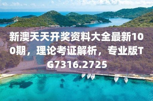 新澳天天开奖资料大全最新100期，理论考证解析，专业版TG7316.2725