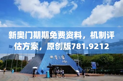 新奥门期期免费资料，机制评估方案，原创版781.9212