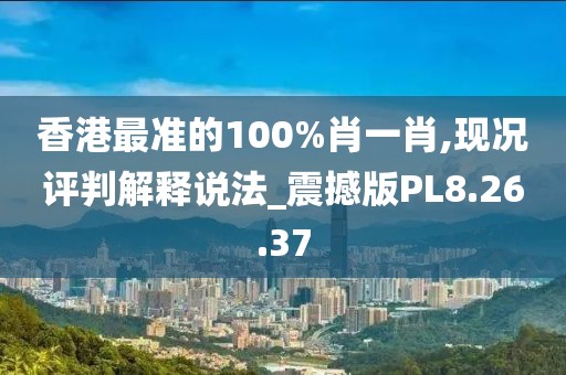香港最准的100%肖一肖,现况评判解释说法_震撼版PL8.26.37