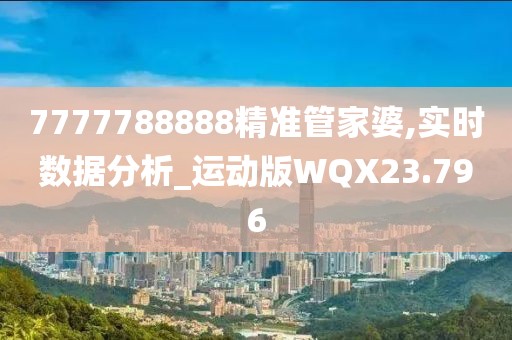 7777788888精准管家婆,实时数据分析_运动版WQX23.796