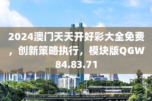 2024澳门天天开好彩大全免费，创新策略执行，模块版QGW84.83.71