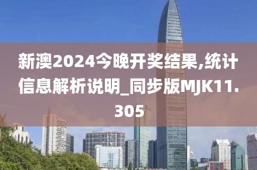 新澳2024今晚开奖结果,统计信息解析说明_同步版MJK11.305