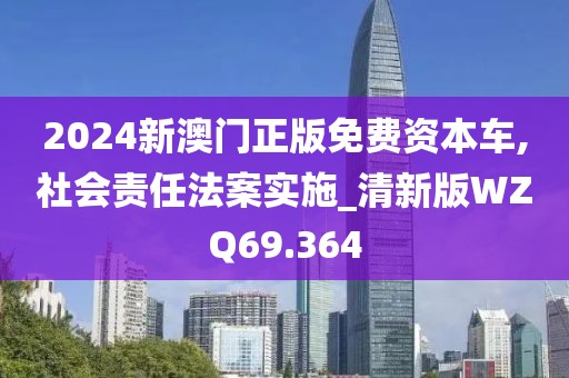 2024新澳门正版免费资本车,社会责任法案实施_清新版WZQ69.364