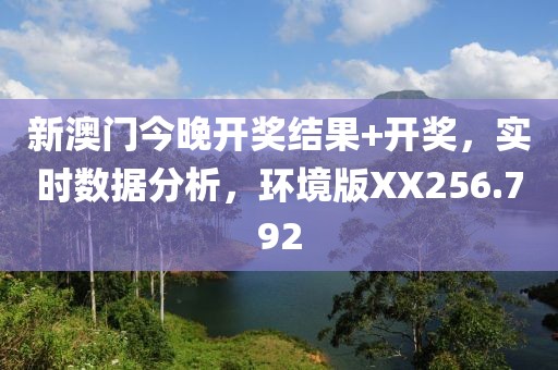 新澳门今晚开奖结果+开奖，实时数据分析，环境版XX256.792