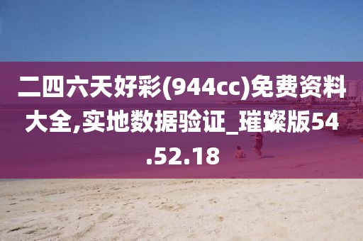 二四六天好彩(944cc)免费资料大全,实地数据验证_璀璨版54.52.18
