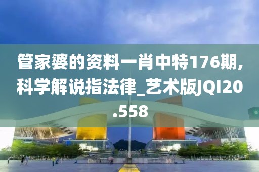 管家婆的资料一肖中特176期,科学解说指法律_艺术版JQI20.558