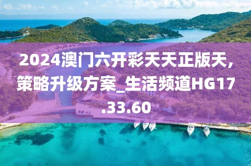 2024澳门六开彩天天正版天,策略升级方案_生活频道HG17.33.60