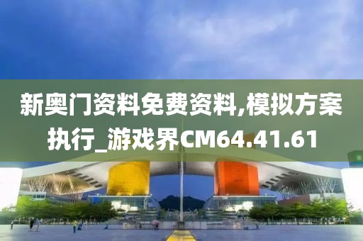 新奥门资料免费资料,模拟方案执行_游戏界CM64.41.61