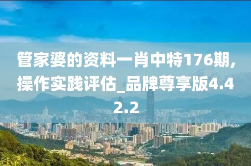 管家婆的资料一肖中特176期,操作实践评估_品牌尊享版4.42.2