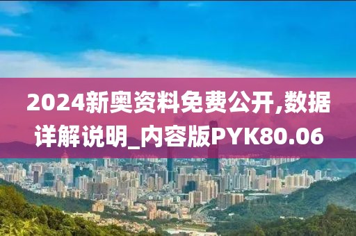 2024新奥资料免费公开,数据详解说明_内容版PYK80.06