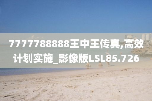 7777788888王中王传真,高效计划实施_影像版LSL85.726