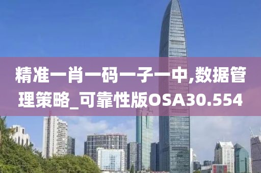 精准一肖一码一子一中,数据管理策略_可靠性版OSA30.554