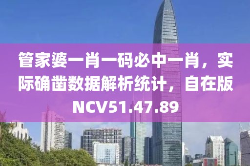 管家婆一肖一码必中一肖，实际确凿数据解析统计，自在版NCV51.47.89