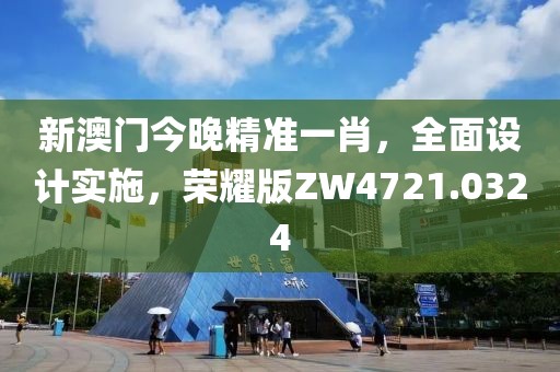 新澳门今晚精准一肖，全面设计实施，荣耀版ZW4721.0324