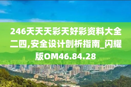 246天天天彩天好彩资料大全二四,安全设计剖析指南_闪耀版OM46.84.28