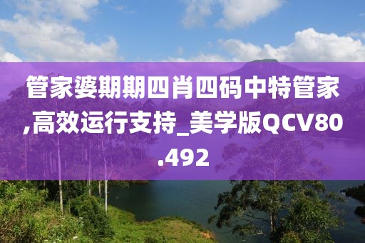 管家婆期期四肖四码中特管家,高效运行支持_美学版QCV80.492