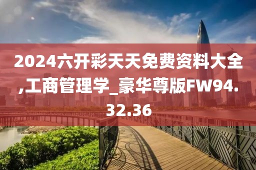 2024六开彩天天免费资料大全,工商管理学_豪华尊版FW94.32.36