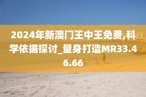 2024年新澳门王中王免费,科学依据探讨_量身打造MR33.46.66