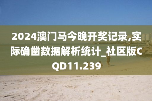 2024澳门马今晚开奖记录,实际确凿数据解析统计_社区版CQD11.239