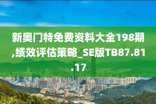 新奥门特免费资料大全198期,绩效评估策略_SE版TB87.81.17